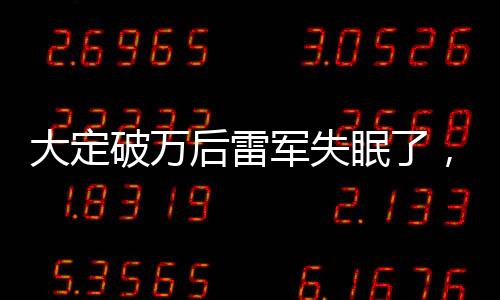 大定破萬后雷軍失眠了，行業(yè)巨頭背后的壓力與挑戰(zhàn)