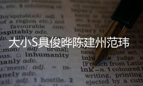大小S具俊曄陳建州范瑋琪齊聚一堂，合照曝光引發(fā)關(guān)注熱潮