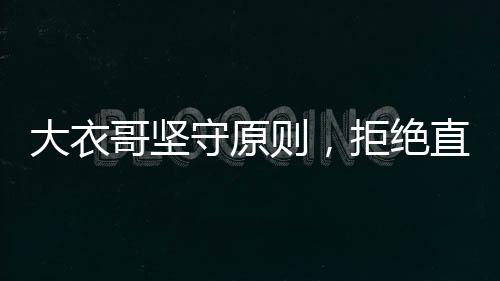 大衣哥堅守原則，拒絕直播帶貨與代言