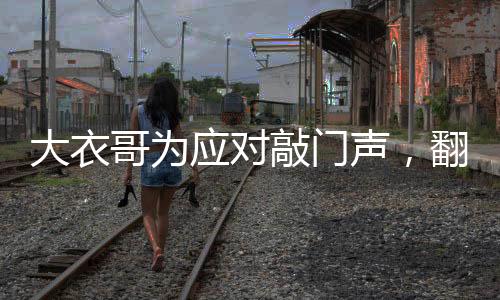 大衣哥為應對敲門聲，翻墻去兒子家引發(fā)關注