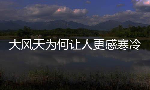 大風天為何讓人更感寒冷？揭秘氣候背后的科學原理