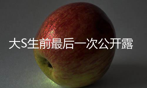 大S生前最后一次公開露面，懷念之星再次閃耀