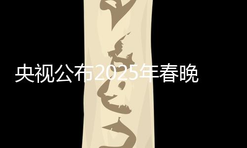 央視公布2025年春晚主持人陣容，星光璀璨，期待無限