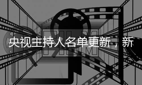 央視主持人名單更新，新生代力量亮相，傳遞文化自信的使者煥新風(fēng)采