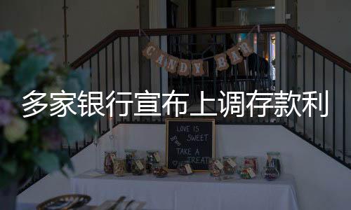 多家銀行宣布上調(diào)存款利率，利率水平迎來調(diào)整期