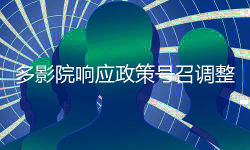 多影院響應(yīng)政策號(hào)召調(diào)整兒童觀影票務(wù)策略——關(guān)于兒童免票的新舉措詳解