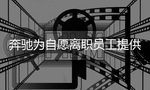 奔馳為自愿離職員工提供高額補(bǔ)償，深度解讀這一重大舉措的背后
