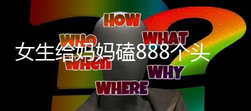 女生給媽媽磕888個頭獲1000元紅包，傳統(tǒng)文化與現(xiàn)代互動的新解讀