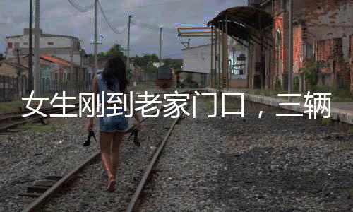 女生剛到老家門口，三輛車排隊(duì)相親——現(xiàn)代鄉(xiāng)村相親現(xiàn)象觀察