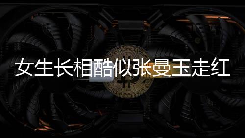 女生長相酷似張曼玉走紅，互聯(lián)網(wǎng)現(xiàn)象觀察