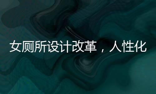 女廁所設(shè)計改革，人性化與創(chuàng)新并行的重要性解讀