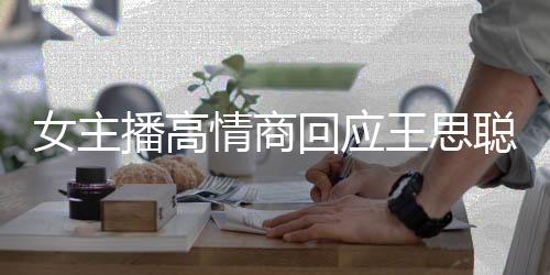 女主播高情商回應(yīng)王思聰嘲諷，地?cái)傌浀哪嬉u之路