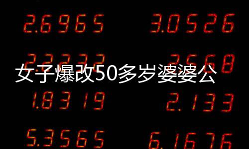 女子爆改50多歲婆婆公公住所，驚人變化讓家人不敢認(rèn)