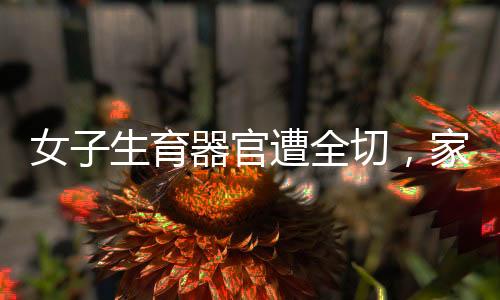 女子生育器官遭全切，家屬被索要紅包，引發(fā)社會關注