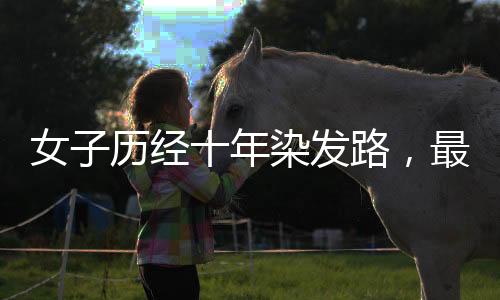 女子歷經(jīng)十年染發(fā)路，最終擁抱自然白發(fā)，一場(chǎng)與歲月的和解