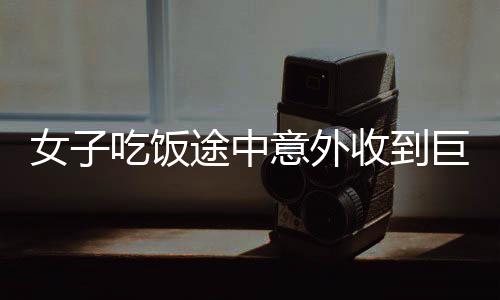 女子吃飯途中意外收到巨額轉(zhuǎn)賬，卡內(nèi)憑空出現(xiàn)二十萬(wàn)元——一則意外的驚喜新聞