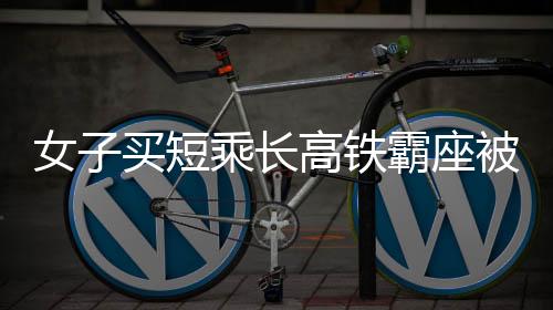 女子買短乘長高鐵霸座被拘事件，社會公德與個人責任的警示錄