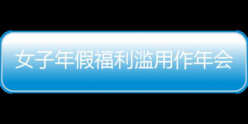 女子年假福利濫用作年會(huì)獎(jiǎng)勵(lì)引發(fā)爭議，公司果斷開除