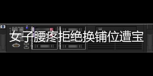 女子腰疼拒絕換鋪位遭寶媽言語攻擊，事件引發(fā)社會關(guān)注