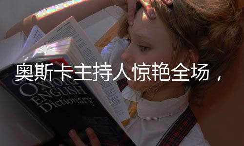 奧斯卡主持人驚艷全場，流利中文引爆舞臺(tái)魅力