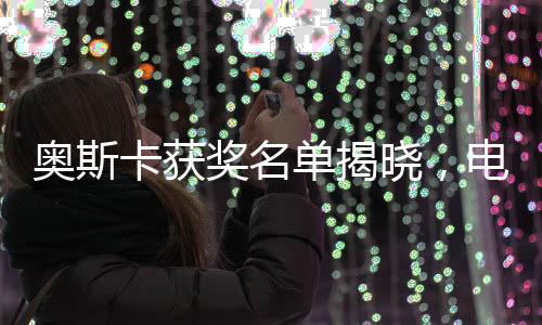 奧斯卡獲獎名單揭曉，電影盛宴的榮耀時刻