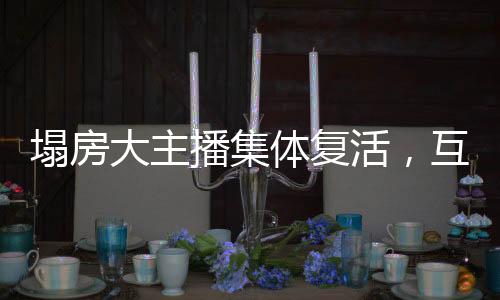 塌房大主播集體復(fù)活，互聯(lián)網(wǎng)新紀(jì)元下的涅槃重生