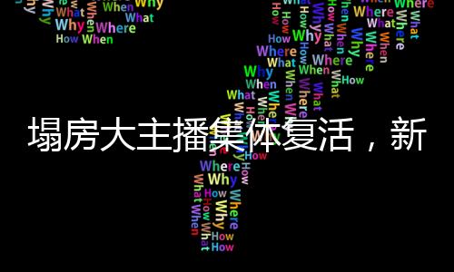 塌房大主播集體復(fù)活，新生之潮掀起互聯(lián)網(wǎng)波瀾