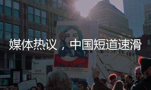 媒體熱議，中國短道速滑隊潛力巨大，期待更輝煌的成績