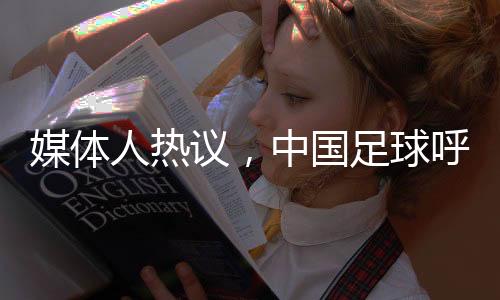 媒體人熱議，中國足球呼喚偶像球星照亮未來之路