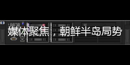 媒體聚焦，朝鮮半島局勢螺旋式升級