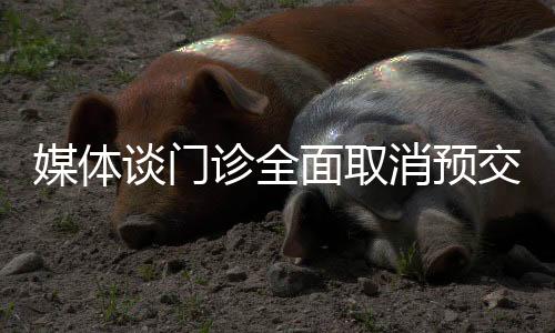媒體談門診全面取消預交金，重塑醫(yī)療服務(wù)的便捷與公平