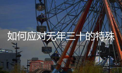 如何應(yīng)對(duì)無(wú)年三十的特殊情況，除夕夜慶祝方式的獨(dú)特變化