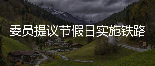 委員提議節(jié)假日實(shí)施鐵路票價(jià)優(yōu)惠，助推旅游業(yè)繁榮，惠及廣大民眾