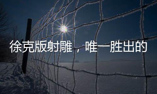 徐克版射雕，唯一勝出的竟是華箏——深入解讀金庸經(jīng)典改編新作