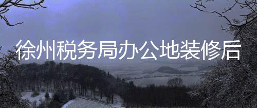 徐州稅務(wù)局辦公地裝修后員工健康出現(xiàn)隱患，十名員工相繼確診癌癥