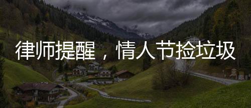 律師提醒，情人節(jié)撿垃圾或違法