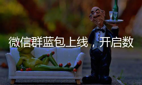 微信群藍(lán)包上線，開啟數(shù)字化紅包新時代
