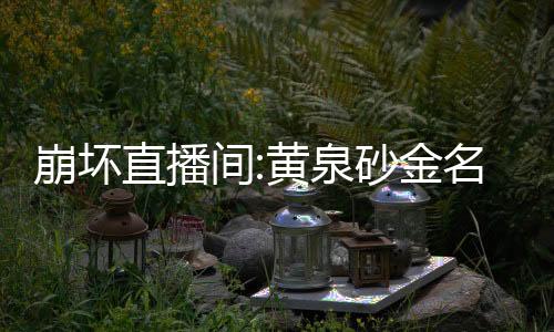 崩壞直播間:黃泉砂金名場面曝光