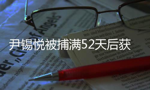 尹錫悅被捕滿52天后獲釋，事件回顧與解析