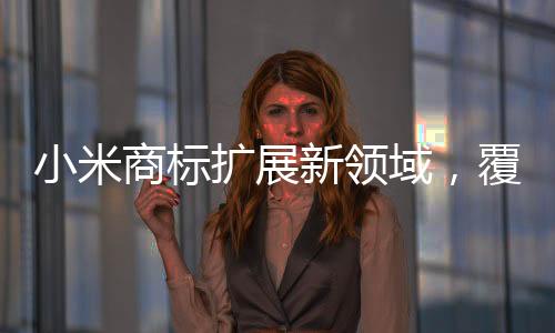 小米商標(biāo)擴(kuò)展新領(lǐng)域，覆蓋衛(wèi)生護(hù)墊類產(chǎn)品