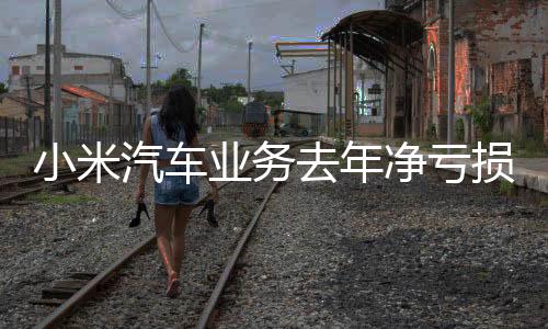 小米汽車業(yè)務(wù)去年凈虧損達62億，一項業(yè)務(wù)轉(zhuǎn)型的挑戰(zhàn)與機遇