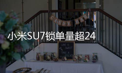 小米SU7鎖單量超24.8萬輛，揭示其背后的成功故事