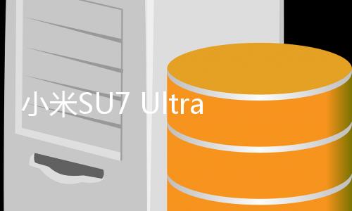 小米SU7 Ultra展現(xiàn)驚人業(yè)績，兩小時達成全年目標