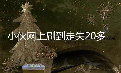 小伙網(wǎng)上刷到走失20多年的媽媽，一段跨越時(shí)空的尋親之旅
