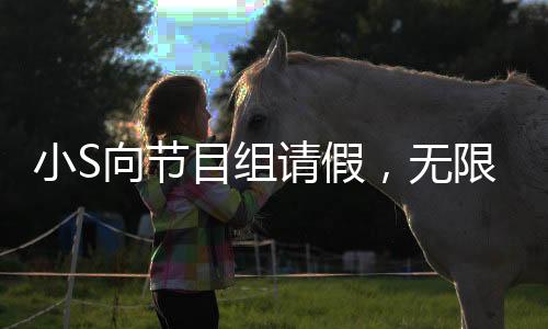 小S向節(jié)目組請假，無限期停工引起熱議