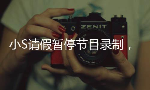 小S請(qǐng)假暫停節(jié)目錄制，探秘背后的原因與影響