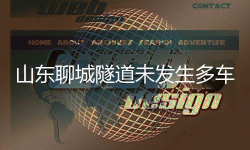 山東聊城隧道未發(fā)生多車相撞事故，謠言止于智者
