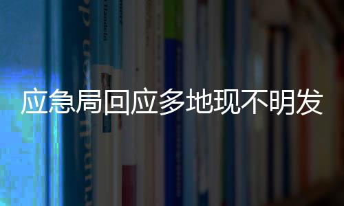 應(yīng)急局回應(yīng)多地現(xiàn)不明發(fā)光飛行物，神秘現(xiàn)象引發(fā)關(guān)注與探討