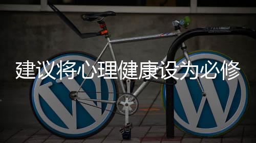 建議將心理健康設(shè)為必修課程——邁向全面素質(zhì)教育的重要一步