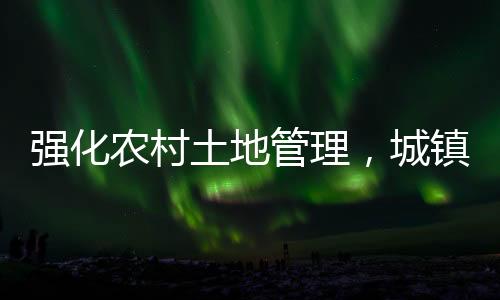 強化農村土地管理，城鎮(zhèn)居民購買農房與宅基地受限